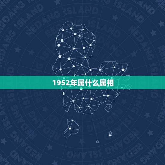 1952年属什么属相，1952年是什么属相啊？快。