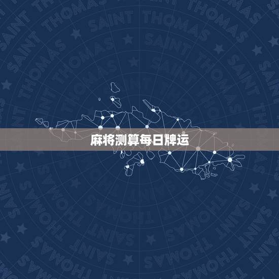 麻将测算每日牌运,麻将占卜每日牌运请问一下啊 麻将测算每日牌运,麻将占卜每日牌运请问一下啊