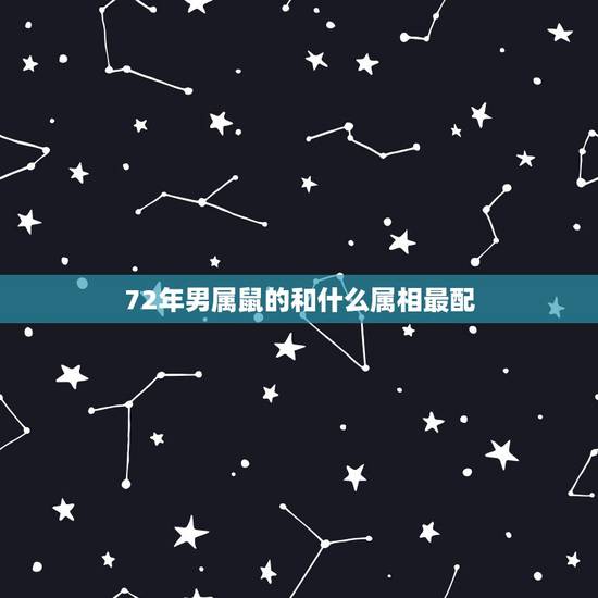 72年男属鼠的和什么属相最配,72年属鼠的有几次婚姻 72年男属鼠的和什么属相最配,72年属鼠的有几次婚姻