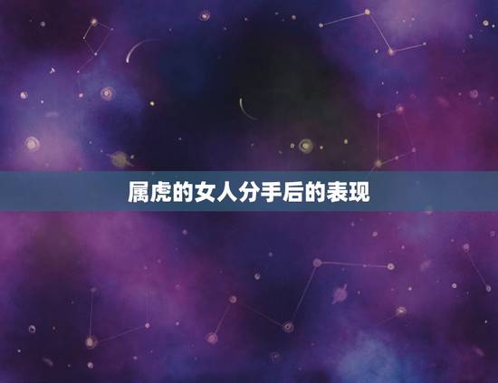 属虎的女人分手后的表现，怎样和强势属虎的女人分手能分掉？