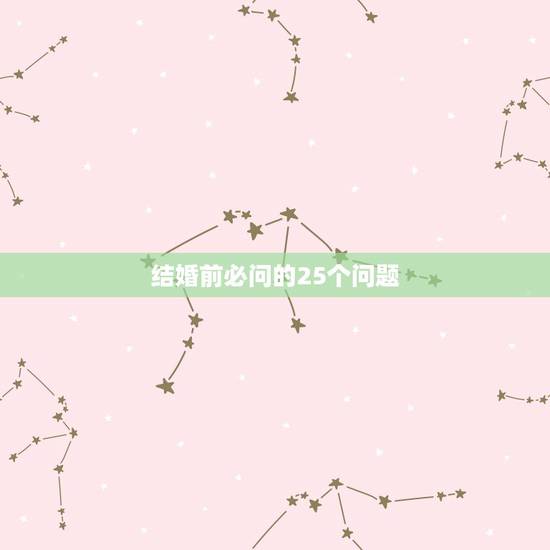 结婚前必问的25个问题,结婚的日子要怎么定啊? 结婚前必问的25个问题,结婚的日子要怎么定啊?