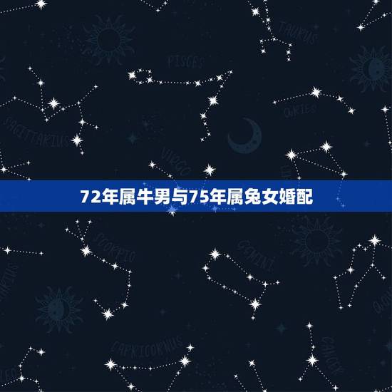 72年属牛男与75年属兔女婚配，72年的鼠男与75年的兔女婚姻好不好？