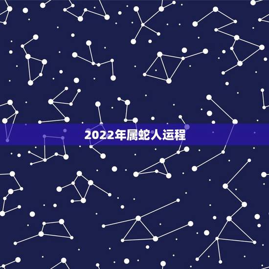 2022年属蛇人运程 ,2022 十二生肖每月运程 2022年属蛇人运程 ,2022 十二生肖每月运程