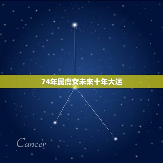 74年属虎女未来十年大运,74年属虎46岁以后的一生命运? 74年属虎女未来十年大运,74年属虎46岁以后的一生命运?