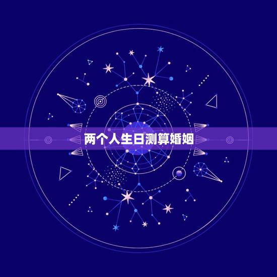 两个人生日测算婚姻,两个人生辰八字绑姻缘 两个人生日测算婚姻,两个人生辰八字绑姻缘