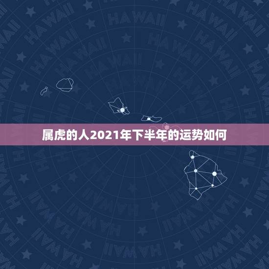 属虎的人2021年下半年的运势如何，2021年属虎人的全年运势女