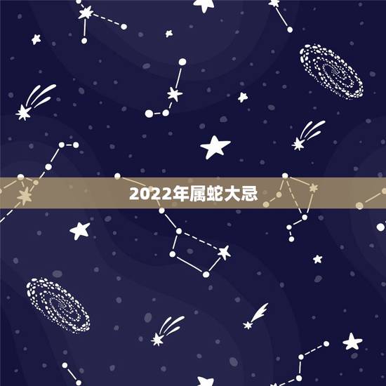 2022年属蛇大忌,属蛇2022年能发财吗 2022年属蛇大忌,属蛇2022年能发财吗