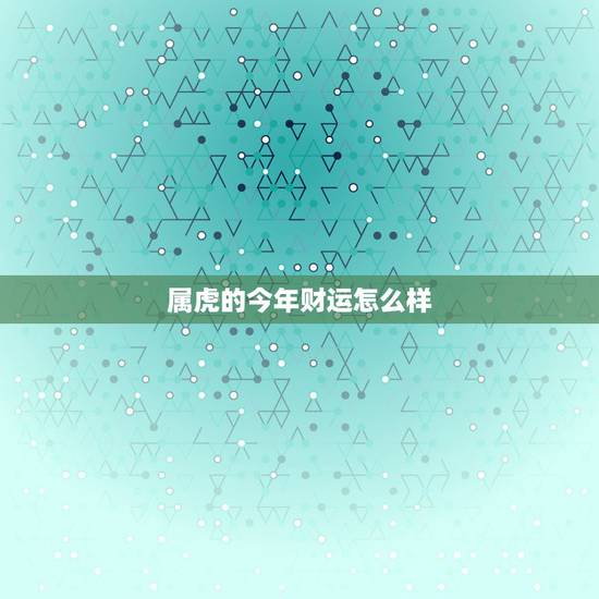 属虎的今年财运怎么样，属虎人猪年的运气和财气如何