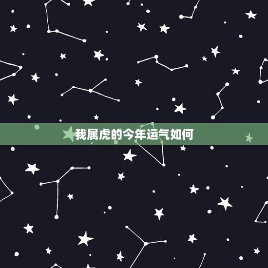 我属虎的今年运气如何，属虎的人总的性格与运势怎样？