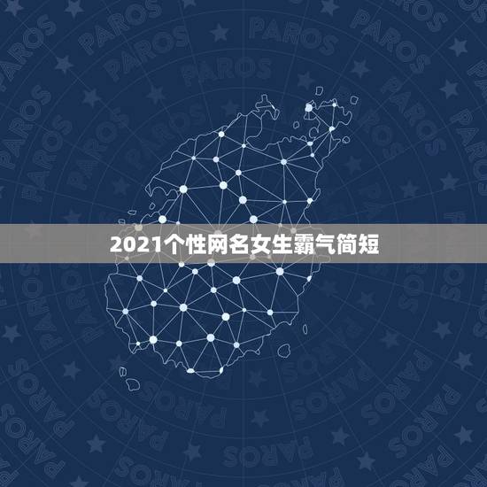 2021个性网名女生霸气简短，2021年微信昵称女霸气有哪些？