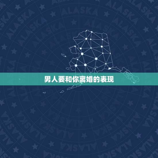 男人要和你离婚的表现，一个男人和一个女人分居以后男人决定离婚的表现