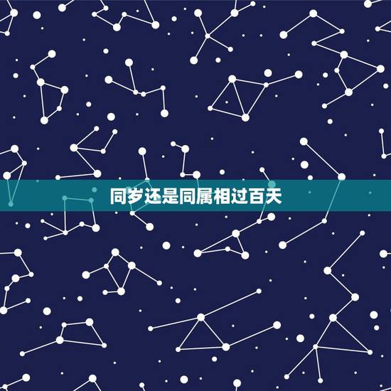 同岁还是同属相过百天,同属相的生日不超过一百天是不是结婚不好啊? 同岁还是同属相过百天,同属相的生日不超过一百天是不是结婚不好啊?