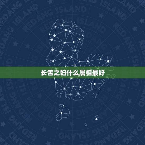 长舌之妇什么属相最好,能说会道长舌妇指什么生肖 长舌之妇什么属相最好,能说会道长舌妇指什么生肖
