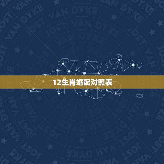 12生肖婚配对照表,12生肖排序婚配表 12生肖婚配对照表,12生肖排序婚配表
