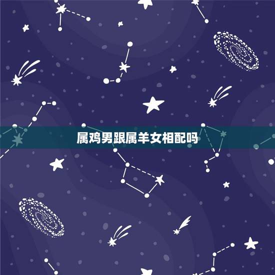 属鸡男跟属羊女相配吗，93鸡跟91羊属相合不合