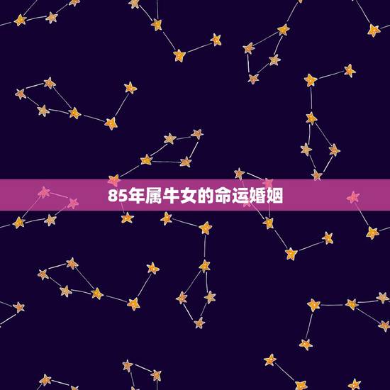 85年属牛女的命运婚姻 85年属牛正缘何时来 85年属牛女的命运婚姻 85年属牛正缘何时来