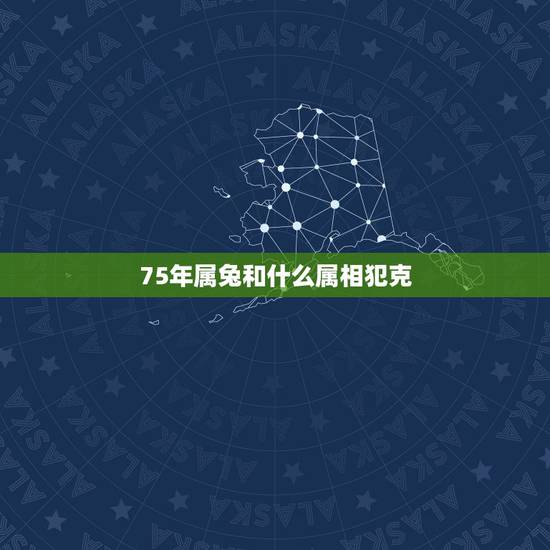 75年属兔和什么属相犯克，75年属兔的和什么属相最配？