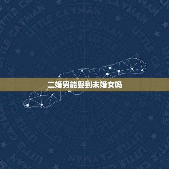 二婚男能娶到未婚女吗,二婚带女孩的男人能不能找未婚的女人 二婚男能娶到未婚女吗,二婚带女孩的男人能不能找未婚的女人