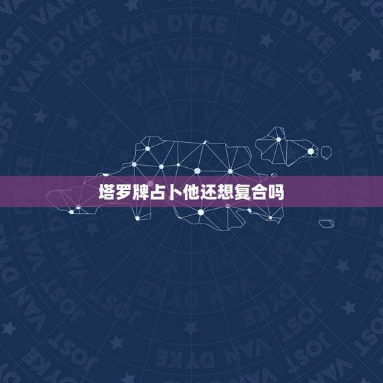 塔罗牌占卜他还想复合吗,塔罗牌占卜,我还能和他复合吗? 塔罗牌占卜他还想复合吗,塔罗牌占卜,我还能和他复合吗?