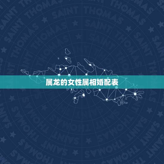 属龙的女性属相婚配表,女属龙龙的和什么属相最配 属龙的女性属相婚配表,女属龙龙的和什么属相最配