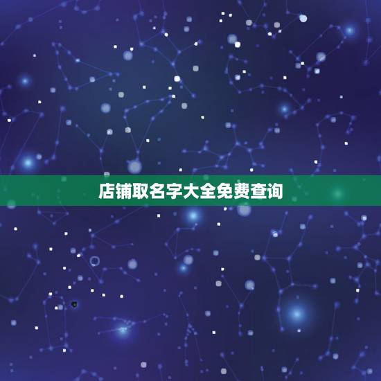 店铺取名字大全免费查询,给店铺起个好名字大全 店铺取名字大全免费查询,给店铺起个好名字大全
