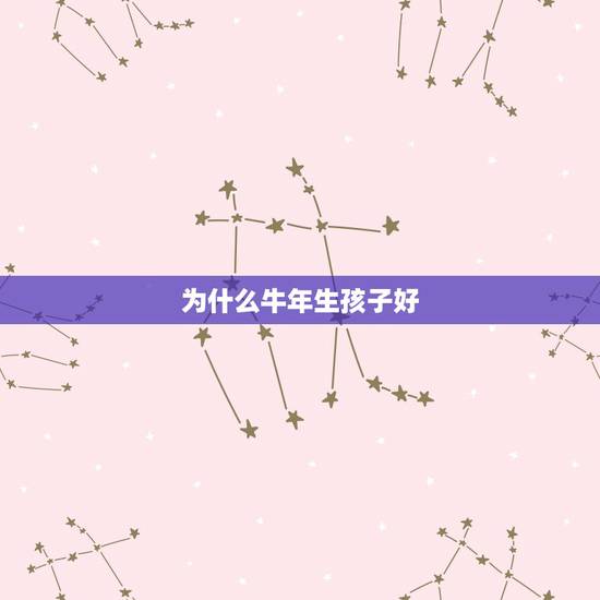 为什么牛年生孩子好,牛年生孩子几月份好? 为什么牛年生孩子好,牛年生孩子几月份好?