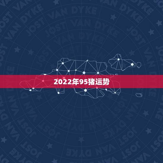2022年95猪运势,1983年属猪男2022年每月运势? 2022年95猪运势,1983年属猪男2022年每月运势?