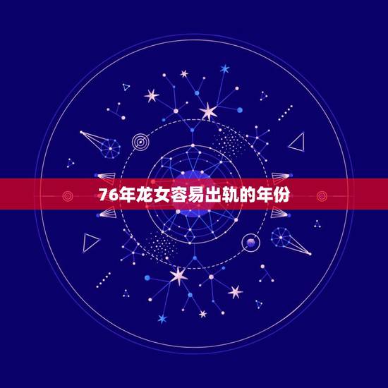 76年龙女容易出轨的年份,已婚76年龙女今年会遇婚外情吗? 76年龙女容易出轨的年份,已婚76年龙女今年会遇婚外情吗?