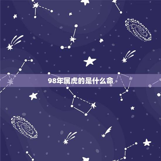 98年属虎的是什么命,金木水火土五行查询表 98年属虎的是什么命,金木水火土五行查询表