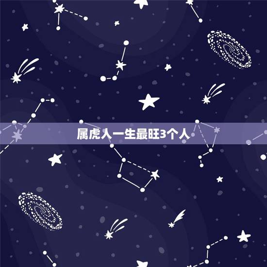 属虎人一生最旺3个人 属虎几月出生最有福气 属虎人一生最旺3个人 属虎几月出生最有福气