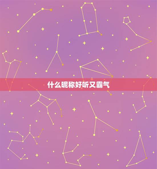 什么昵称好听又霸气，取什么昵称好听霸气