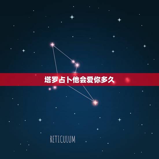 塔罗占卜他会爱你多久，塔罗牌占卜爱情 他会主动来找我吗
