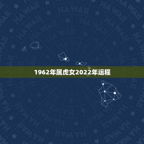 1962年属虎女2022年运程,1962年虎女59岁2022 年运势 1962年属虎女2022年运程,1962年虎女59岁2022 年运势