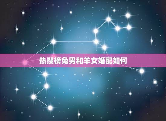 热搜榜兔男和羊女婚配如何,1987年属兔男和1991属羊女婚配 热搜榜兔男和羊女婚配如何,1987年属兔男和1991属羊女婚配