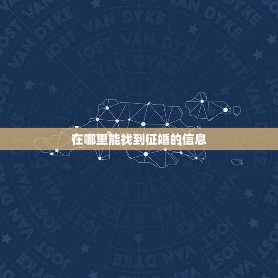 在哪里能找到征婚的信息,请问怎么样才能获得征婚人的信息 在哪里能找到征婚的信息,请问怎么样才能获得征婚人的信息