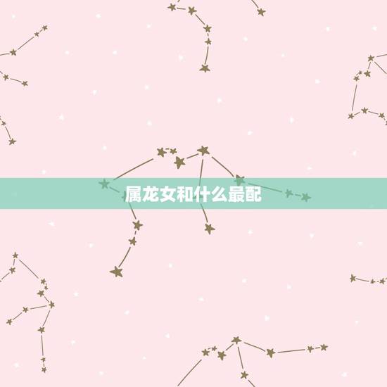 属龙女和什么最配，属龙男真  的表现