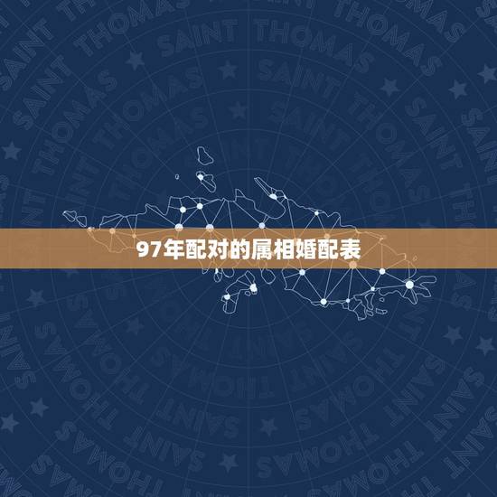 97年配对的属相婚配表,属狗配什么属相最好 97年配对的属相婚配表,属狗配什么属相最好