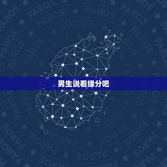 男生说看缘分吧,男生对女生说要看缘分是什么意思 男生说看缘分吧,男生对女生说要看缘分是什么意思