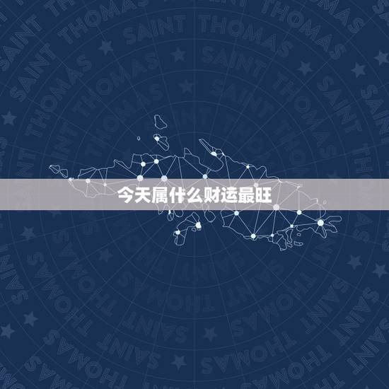今天属什么财运最旺，今年什么属相财运旺
