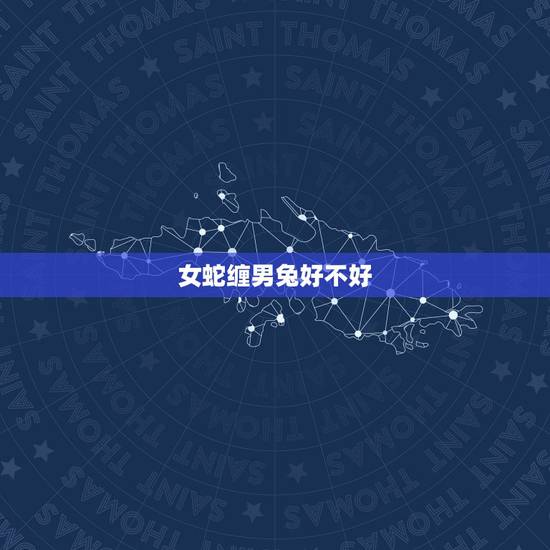 女蛇缠男兔好不好，蛇缠兔是女蛇还是男蛇