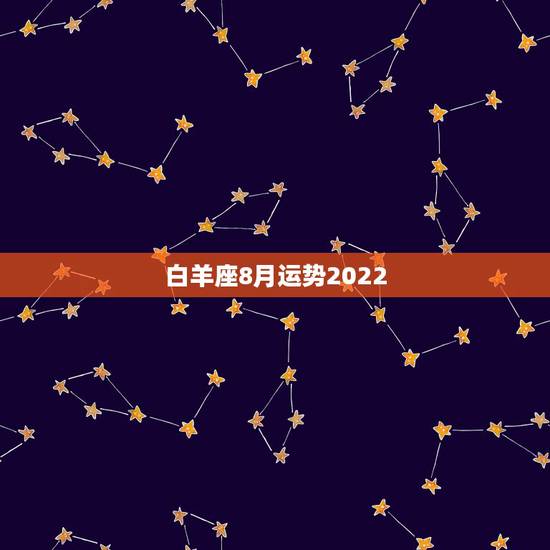 白羊座8月运势2022，属猴白羊座运势 白羊座8月运势