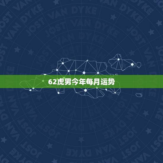62虎男今年每月运势,62年属虎2022年运势及运程 62虎男今年每月运势,62年属虎2022年运势及运程