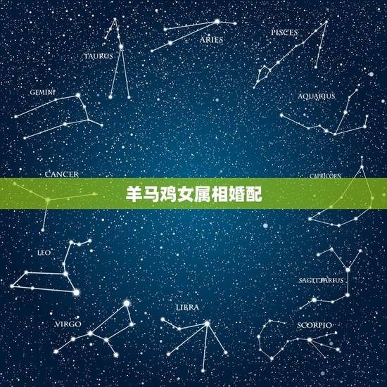 羊马鸡女属相婚配,男羊女鸡婚姻是否相配 羊马鸡女属相婚配,男羊女鸡婚姻是否相配