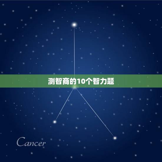 测智商的10个智力题,测智商的10个智力题 测智商的10个智力题,测智商的10个智力题