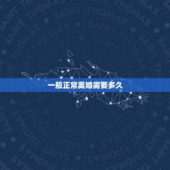 一般正常离婚需要多久,普通程序的离婚案件一般要多久开庭 一般正常离婚需要多久,普通程序的离婚案件一般要多久开庭