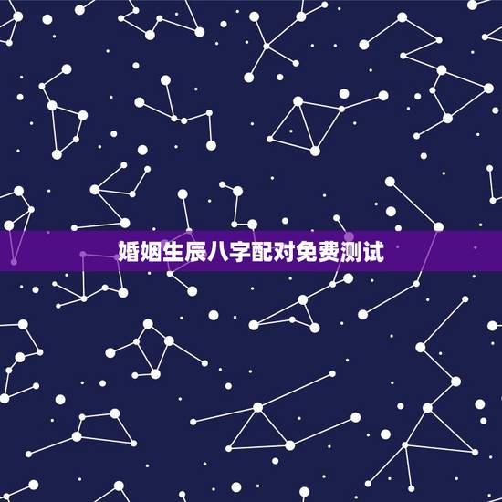 婚姻生辰八字配对免费测试,男和女的生辰八字配对测试 婚姻生辰八字配对免费测试,男和女的生辰八字配对测试
