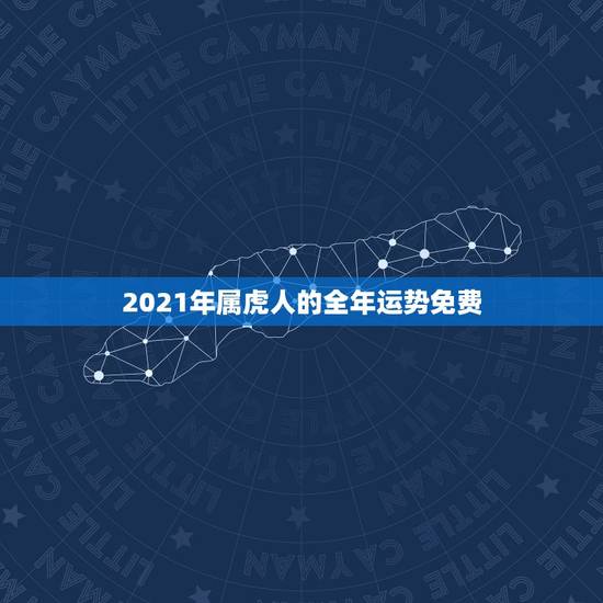 2021年属虎人的全年运势免费,属虎的人2021年的运势及运程 2021年属虎人的全年运势免费,属虎的人2021年的运势及运程