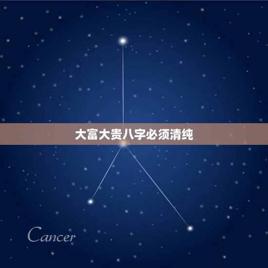 大富大贵八字必须清纯,哪种八字容易大富大贵,大富大贵的八字有哪种 大富大贵八字必须清纯,哪种八字容易大富大贵,大富大贵的八字有哪种
