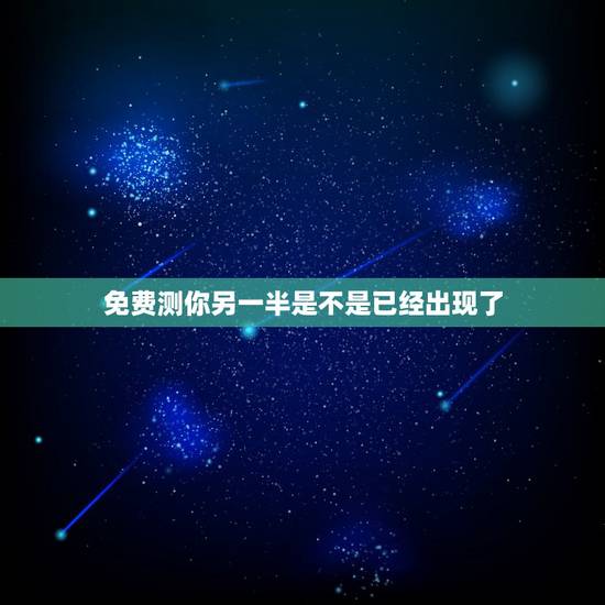 免费测你另一半是不是已经出现了，测试你的另一半什么时候出现，测试你的真