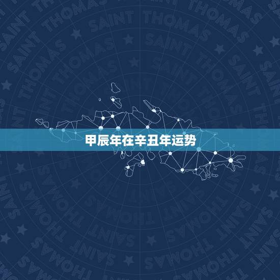 甲辰年在辛丑年运势,甲辰运逢甲辰年岁运并临吉凶如何? 甲辰年在辛丑年运势,甲辰运逢甲辰年岁运并临吉凶如何?